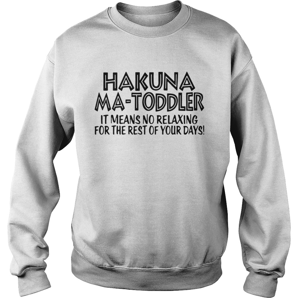 Hakuna Ma Toddler It Means No Relaxing For The Rest Of Your Days Sweatshirt