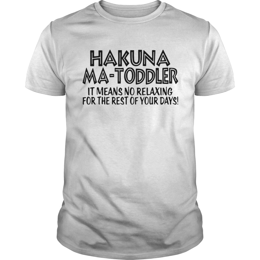 Hakuna Ma Toddler It Means No Relaxing For The Rest Of Your Days shirt
