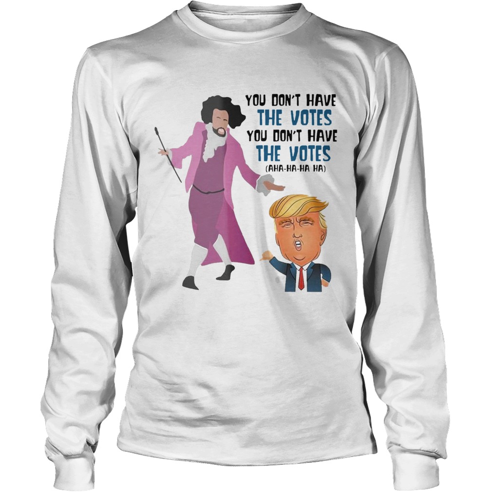 Hamilton You Dont Have The Votes You Dont Have The Votes Aha Ha Ha t Long Sleeve