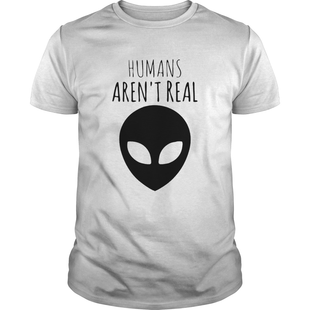Humans arent real shirt