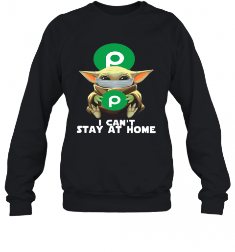 I Can'T Stay At Home Baby Yoda Face Mask Hug Publix Super Markets T-Shirt Unisex Sweatshirt