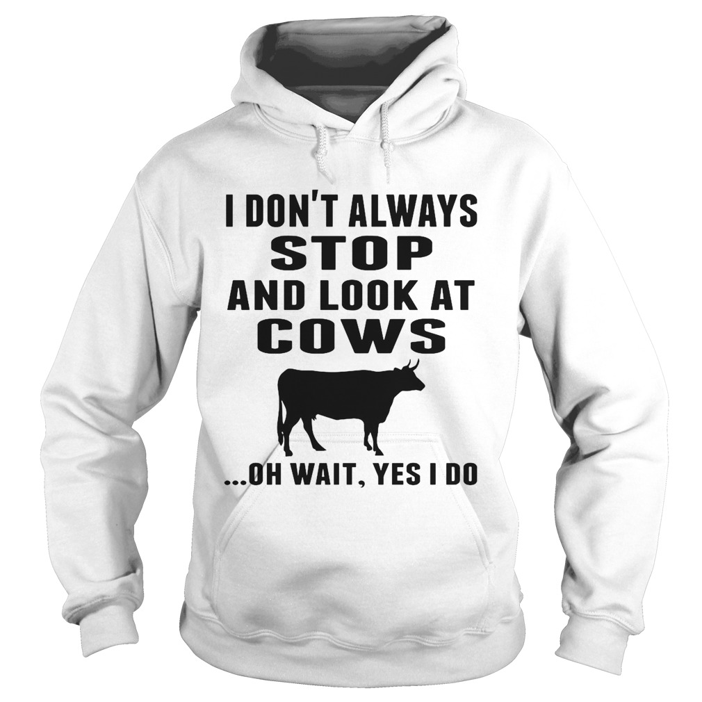 I Dont Always Stop And Look At Cows Oh Wait Yes I Do Cow Hoodie