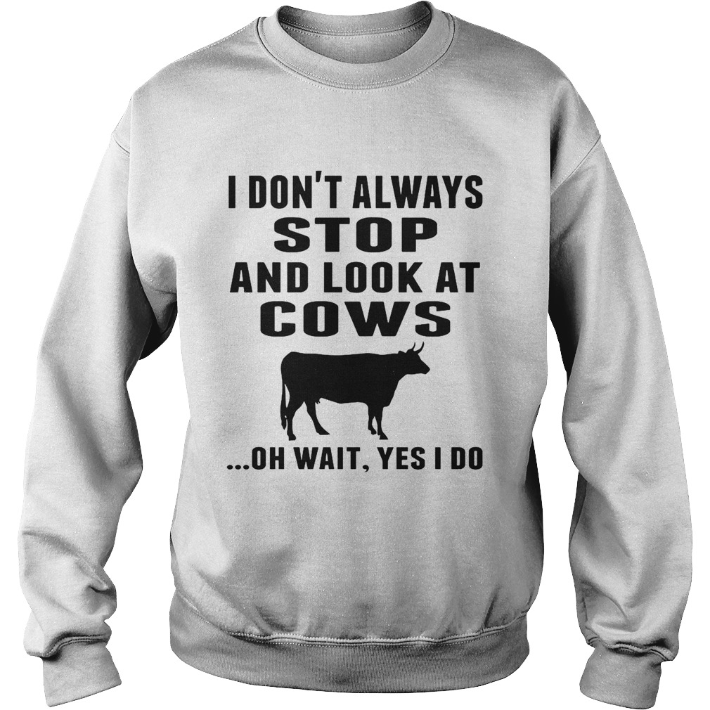 I Dont Always Stop And Look At Cows Oh Wait Yes I Do Cow Sweatshirt