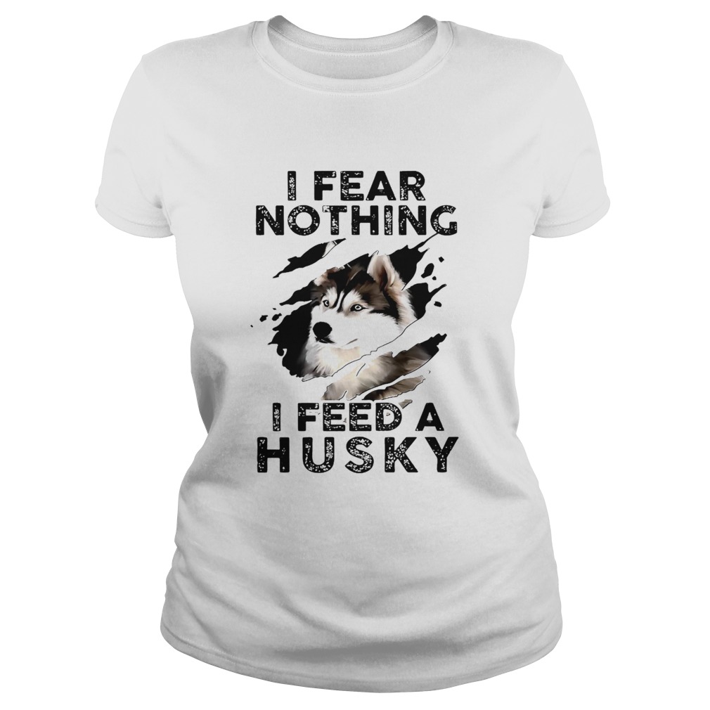 I Fear Nothing I Feed A Husky Classic Ladies