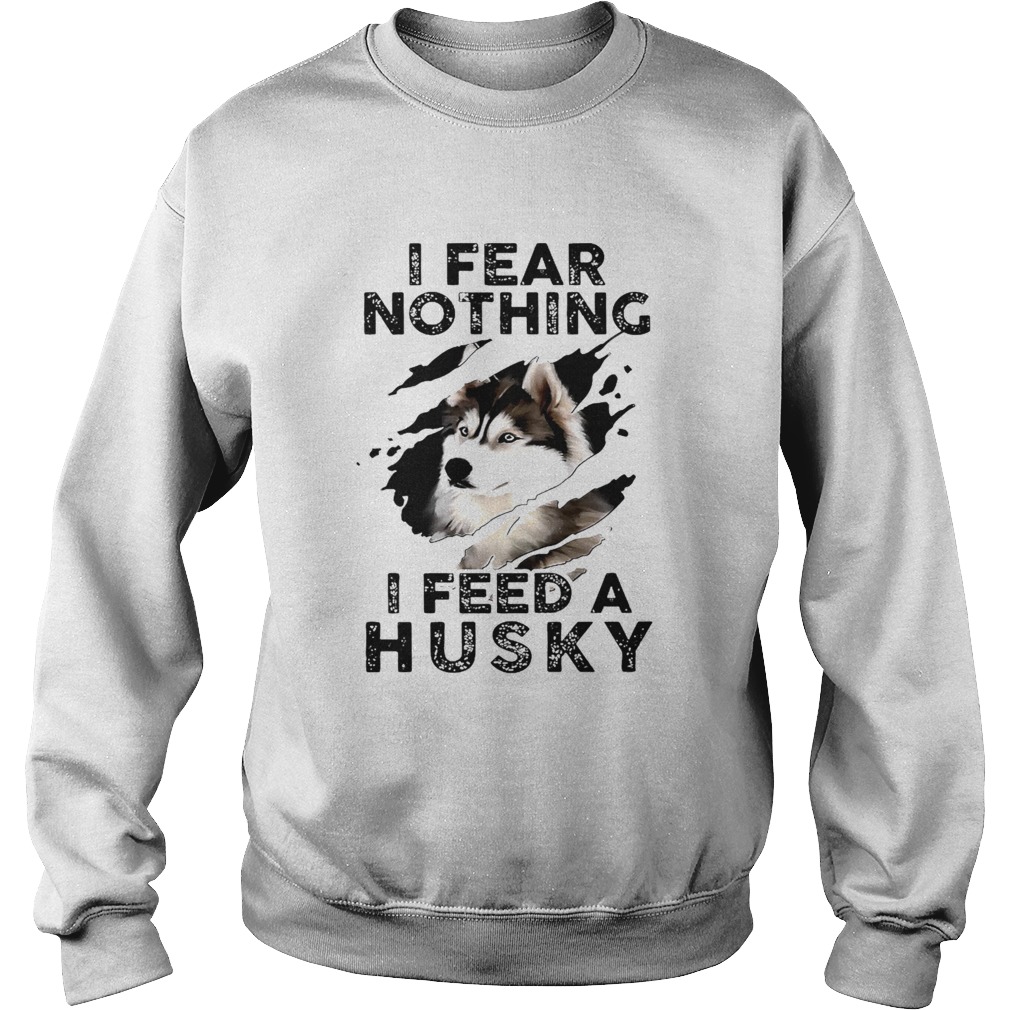 I Fear Nothing I Feed A Husky Sweatshirt