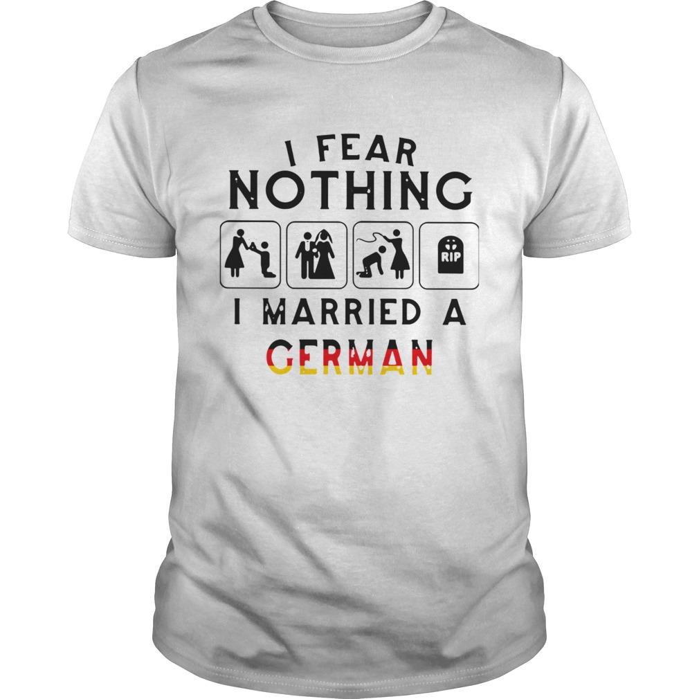 I Fear Nothing I Married A German shirt