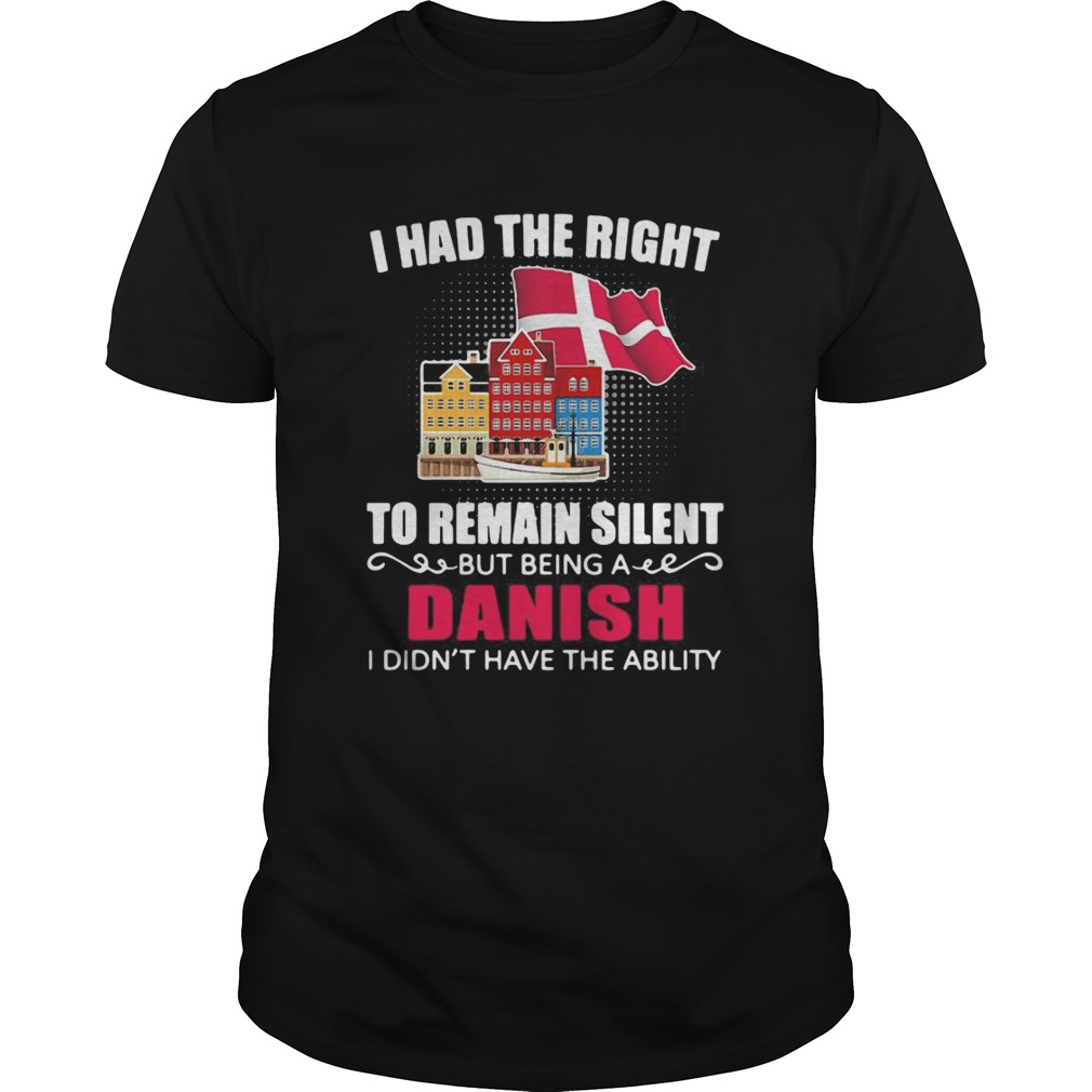 I Had The Right To Remain Silent Being A Danish I Didnt Have The Ability shirt