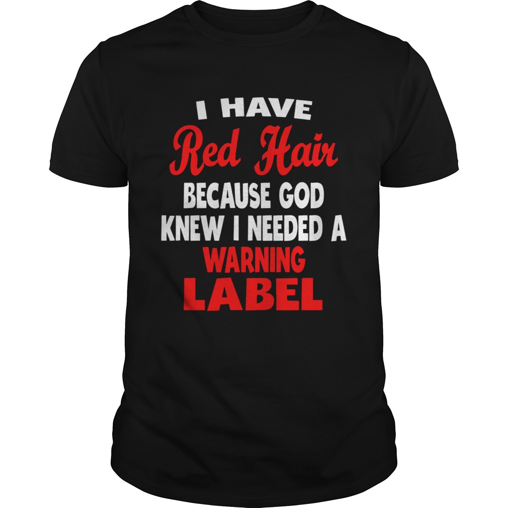 I Have Red Hair Because God Knew I Needed A Warning Label shirt