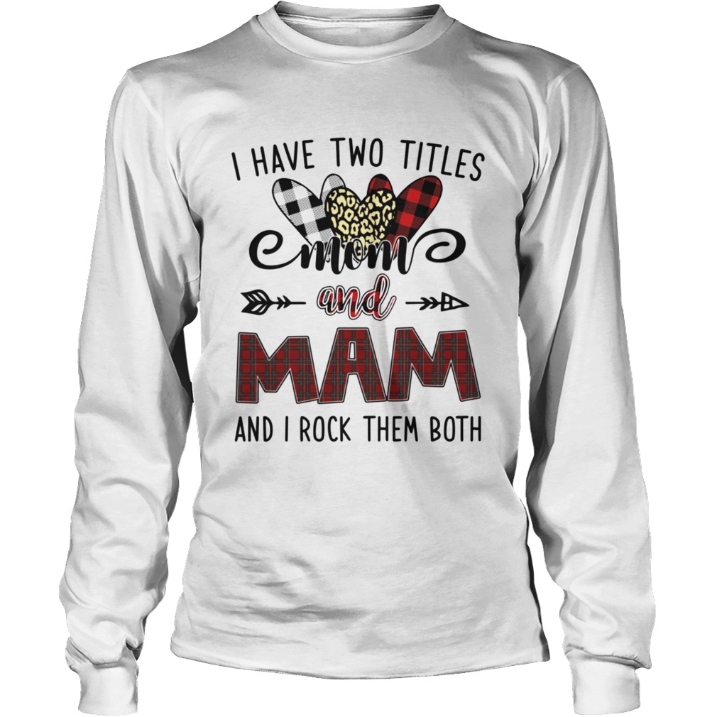 I Have Two Titles Mom And Mam And I Rock Them Both Long Sleeve