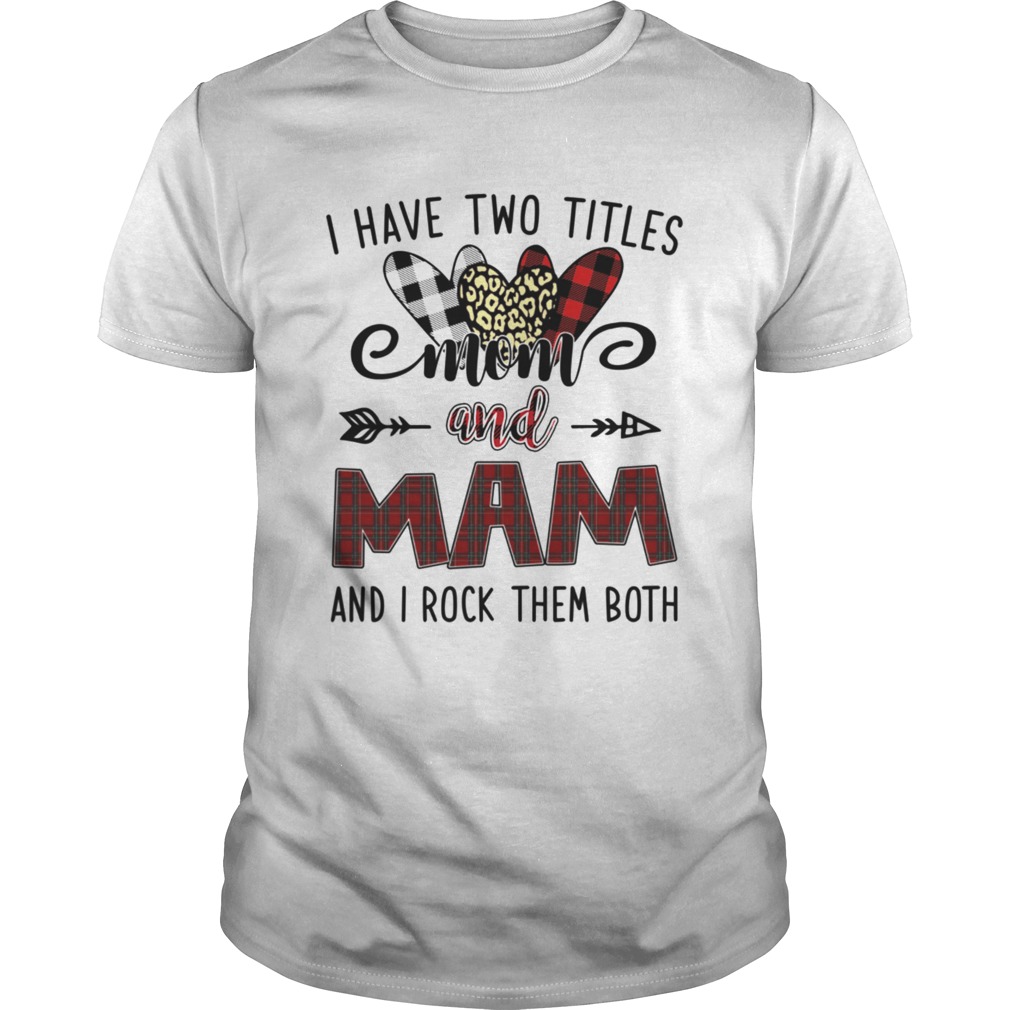 I Have Two Titles Mom And Mam And I Rock Them Both shirt