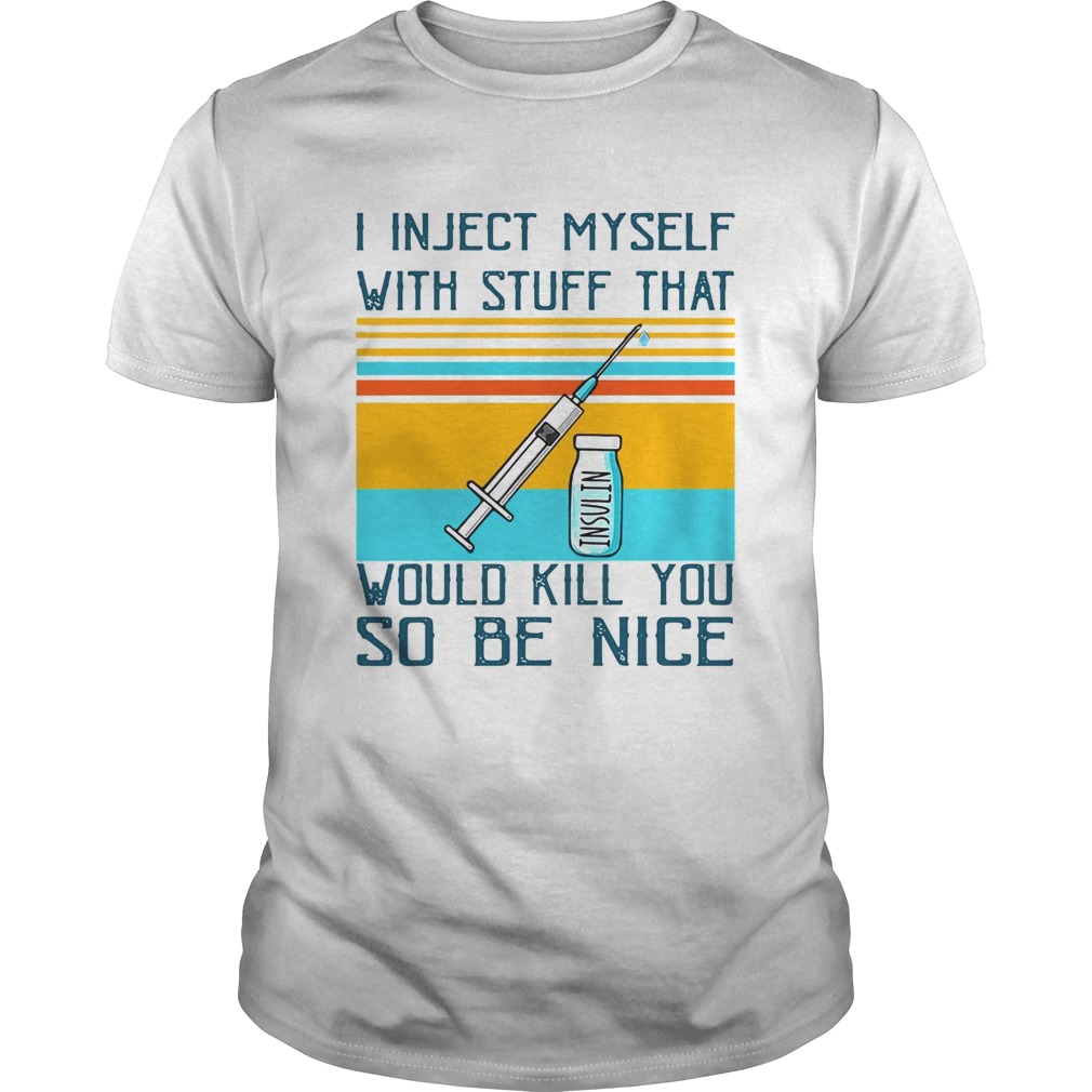 I Inject Myself With Stuff That Would Kill You So Be Nice Diabetes shirt