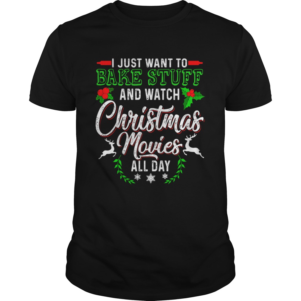 I Just Want To Bake Stuff And Watch Christmas Movies All Day shirt
