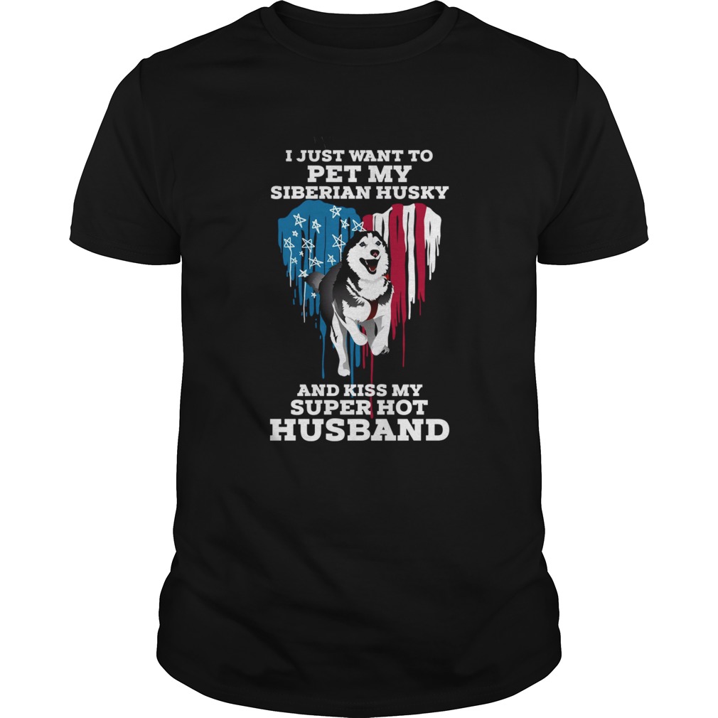 I Just Want To Pet My Siberian Husky And Kiss My Super Hot Husband shirt