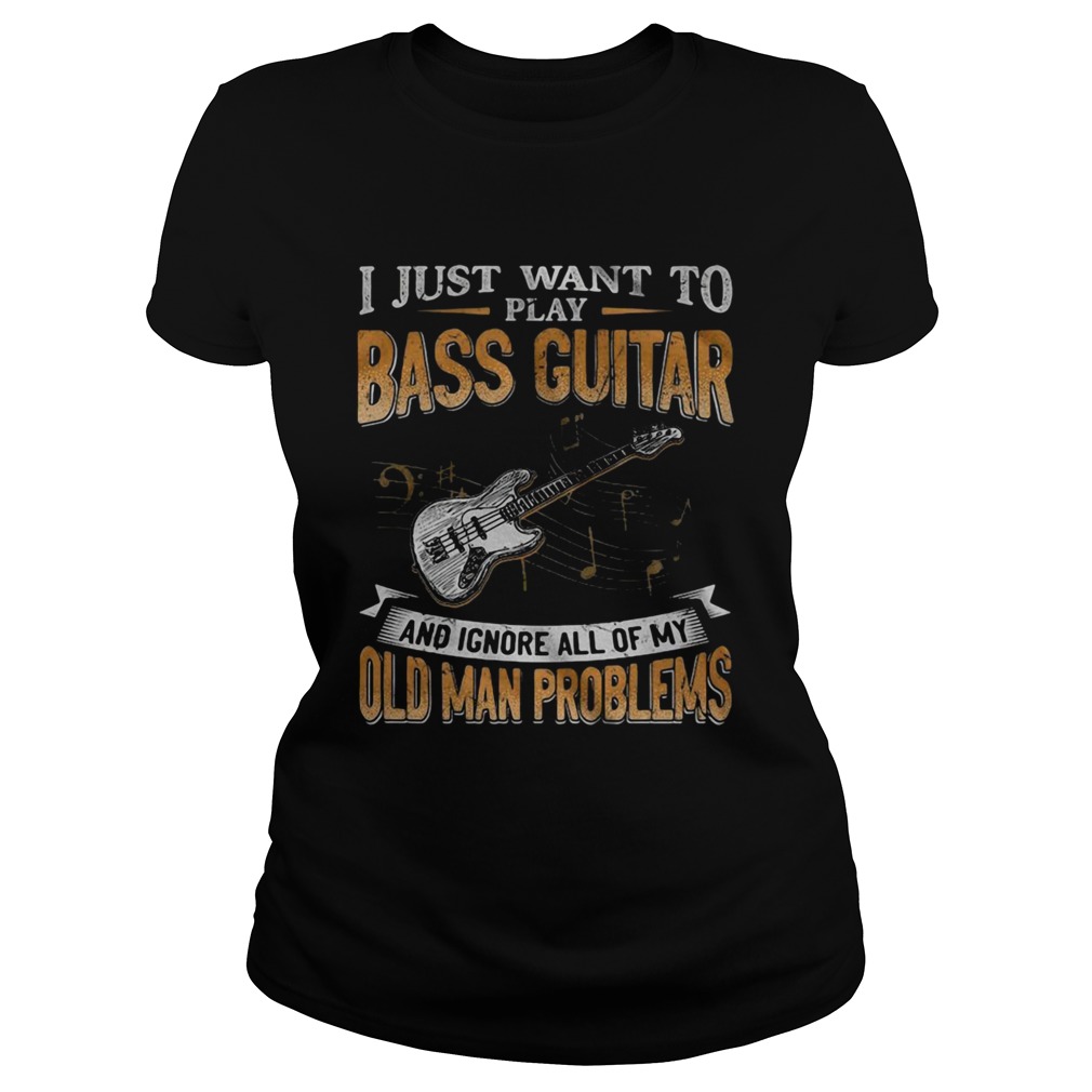 I Just Want To Play Bass Guitar And Ignore All Of My Old Man Problems Classic Ladies