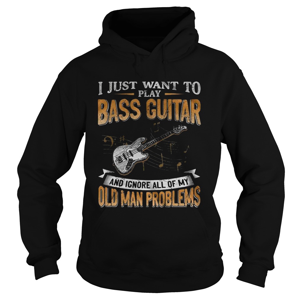 I Just Want To Play Bass Guitar And Ignore All Of My Old Man Problems Hoodie