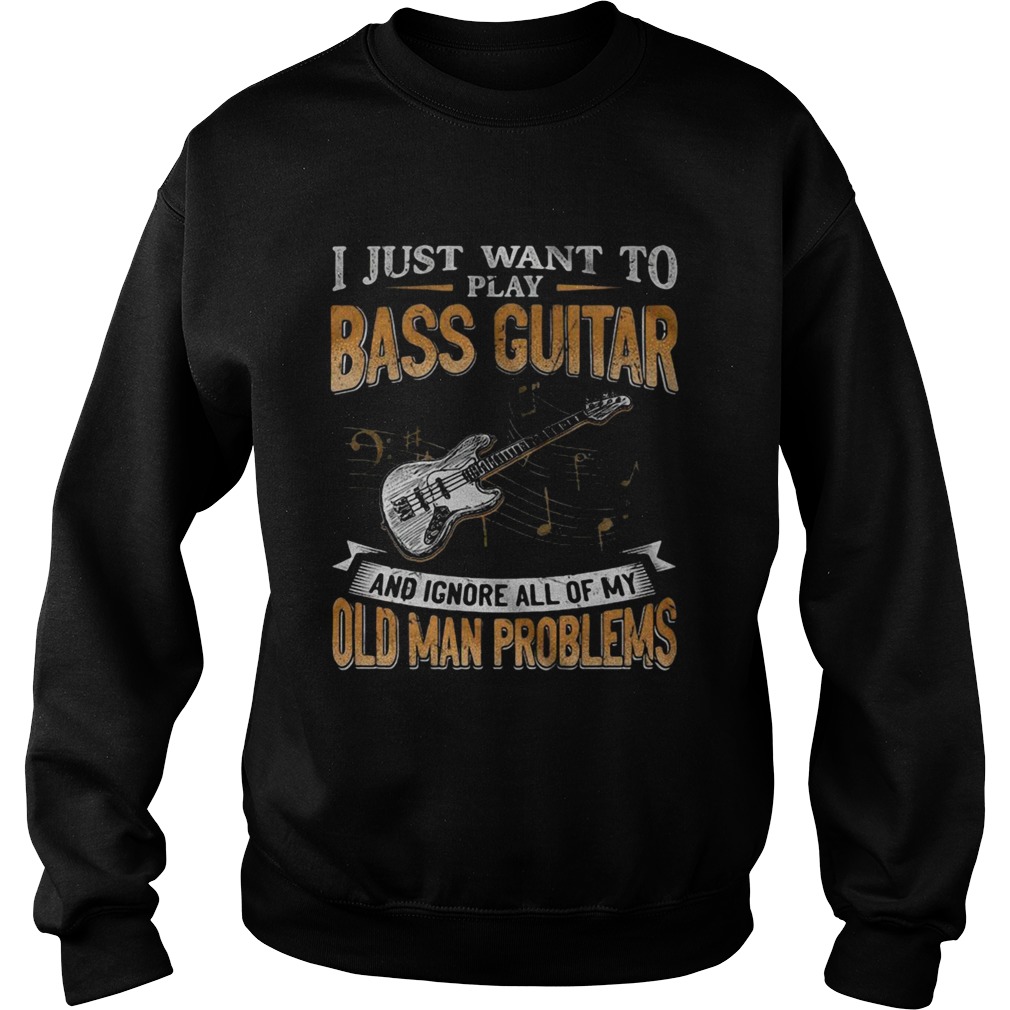 I Just Want To Play Bass Guitar And Ignore All Of My Old Man Problems Sweatshirt