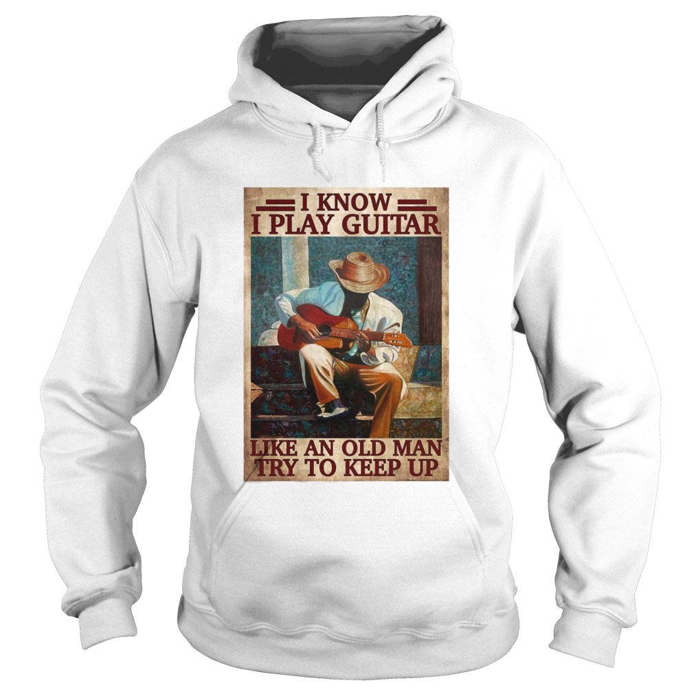 I Know I Play Guitar Like An Old Man Try To Keep Up Poster Hoodie