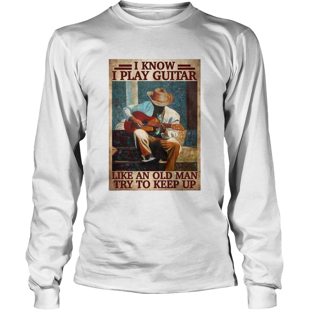 I Know I Play Guitar Like An Old Man Try To Keep Up Poster Long Sleeve