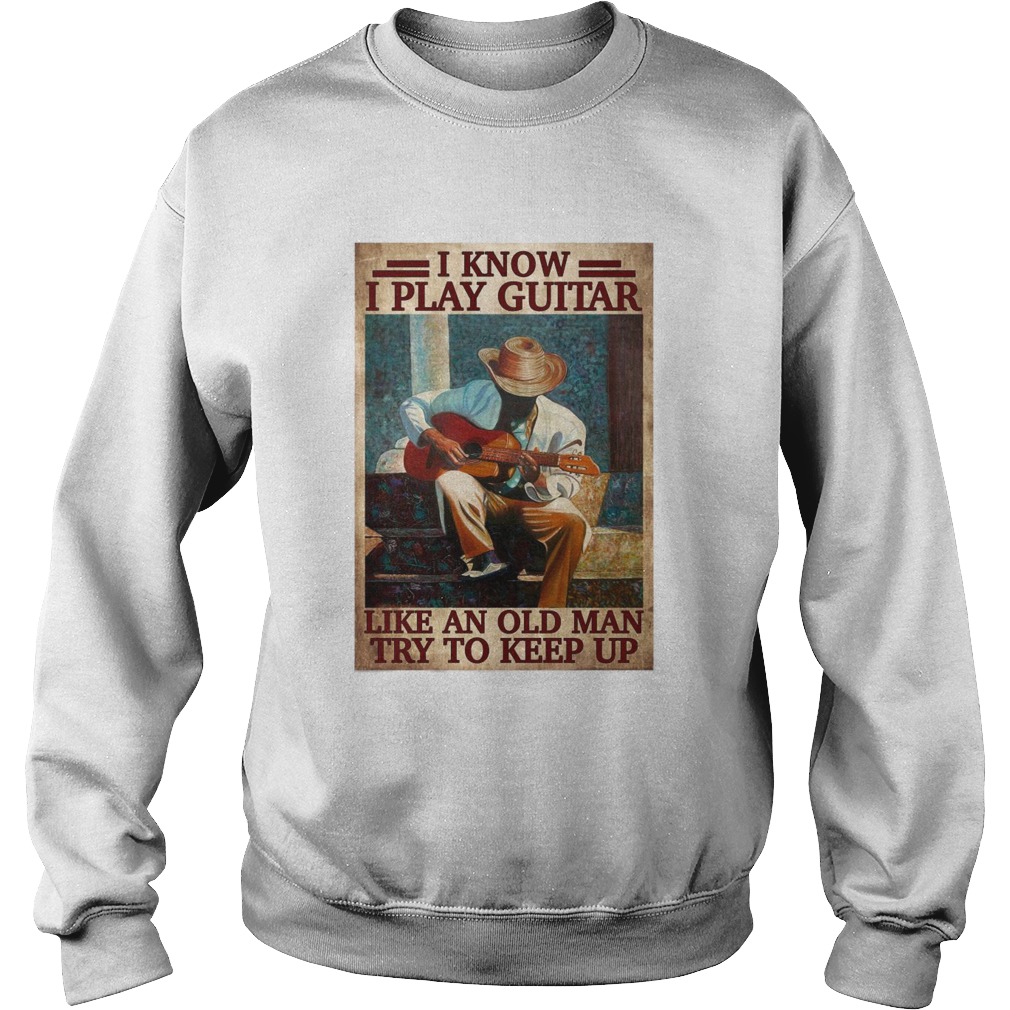 I Know I Play Guitar Like An Old Man Try To Keep Up Poster Sweatshirt