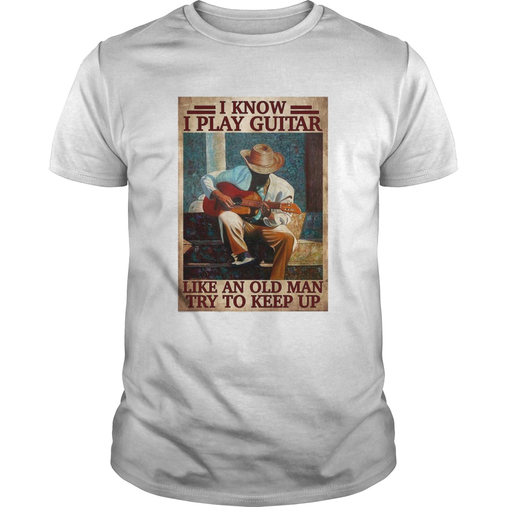I Know I Play Guitar Like An Old Man Try To Keep Up Poster shirt