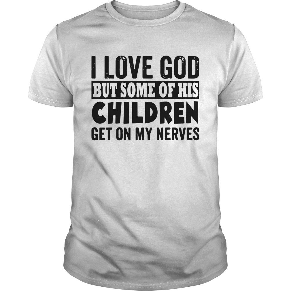 I Love God But Some Of His Children Get On My Nerves shirt