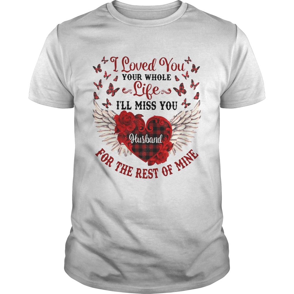 I Loved You Your Whole Life Ill Miss You Husband For The Rest Of Mine shirt