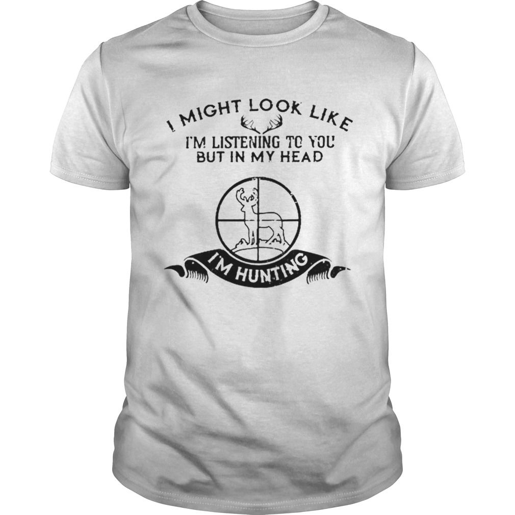 I Might Look Like Im Listening To You But In My Head Im Hunting shirt