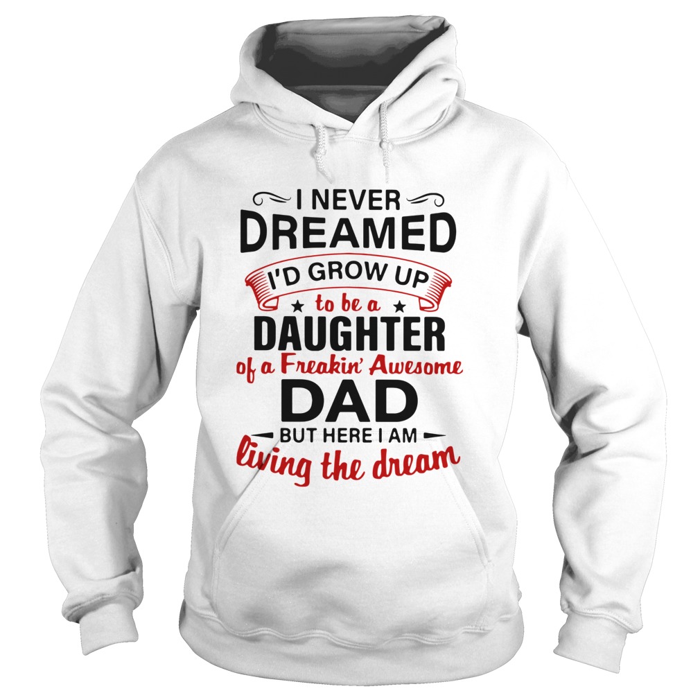 I Never Dreamed Id End Up Being Daughter Of A Freakin Awesome Dad But Here I Am Living The Dream Hoodie