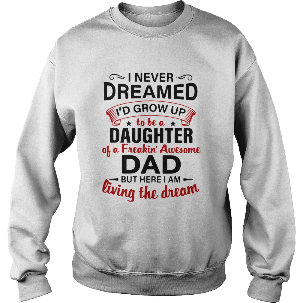 I Never Dreamed Id End Up Being Daughter Of A Freakin Awesome Dad But Here I Am Living The Dream Sweatshirt