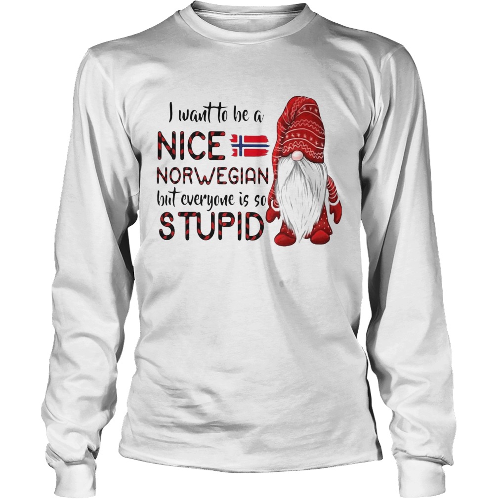 I Want To Be A Nice Norwegian But Everyone Is So Stupid Long Sleeve