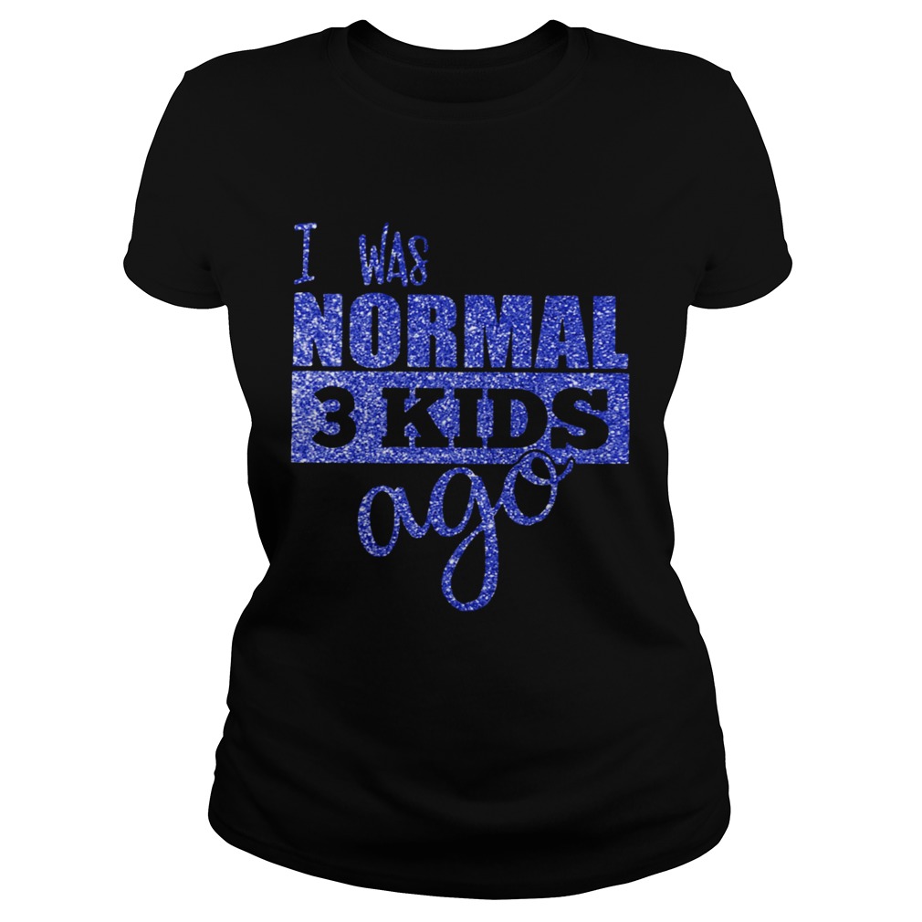 I Was Normal 3 Kids Ago Shirt By Classic Ladies