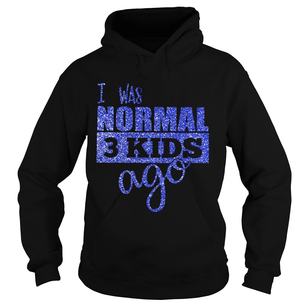I Was Normal 3 Kids Ago Shirt By Hoodie