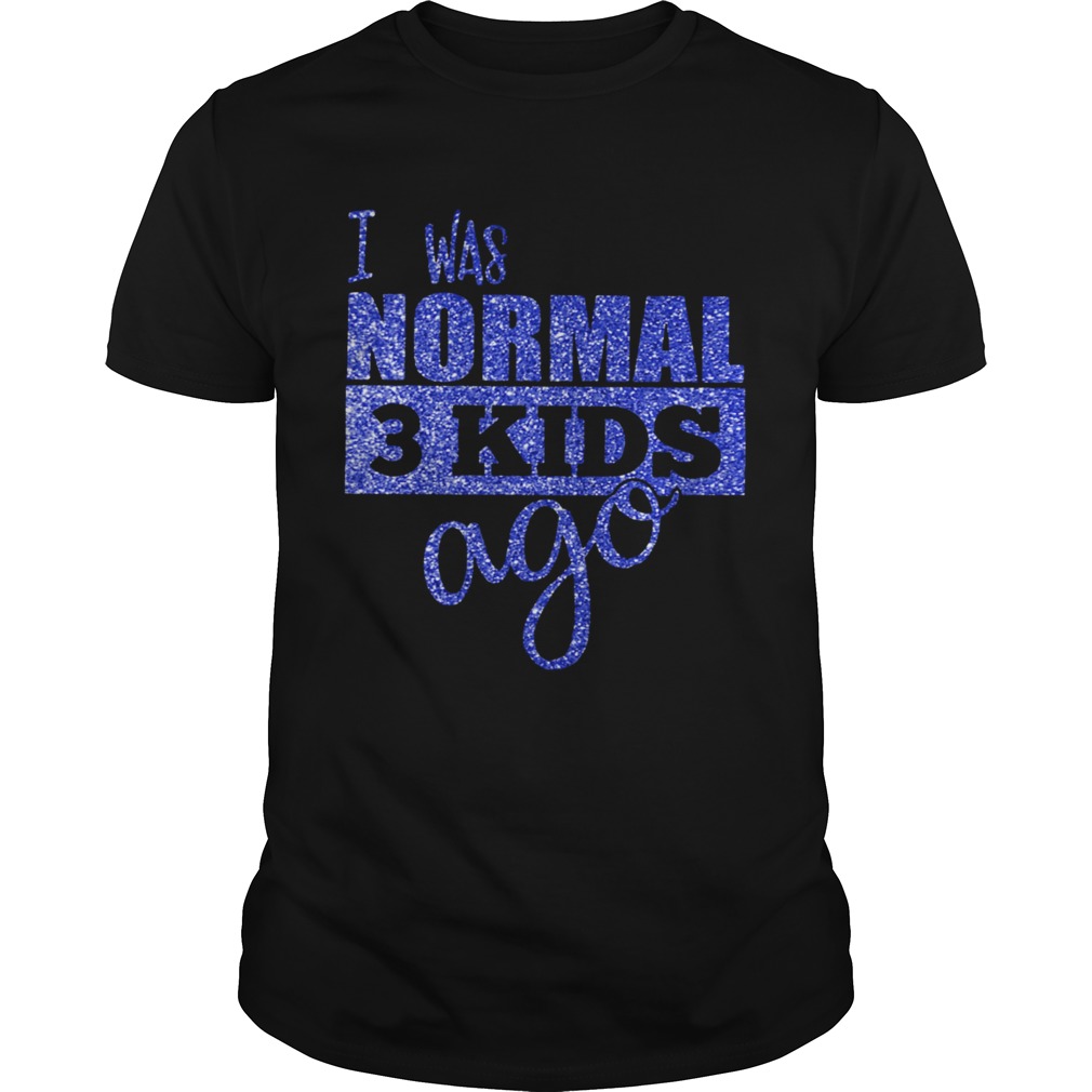 I Was Normal 3 Kids Ago Shirt By shirt