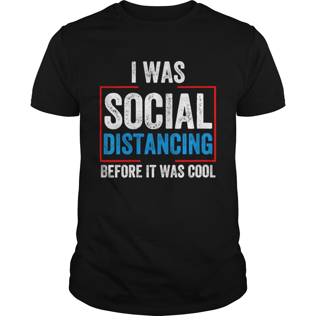 I Was Social Distancing Before It Was Cool shirt