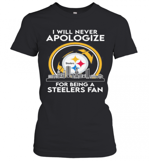 I Will Never Apologize For Being A Pittsburgh Steelers Fan T-Shirt Classic Women's T-shirt