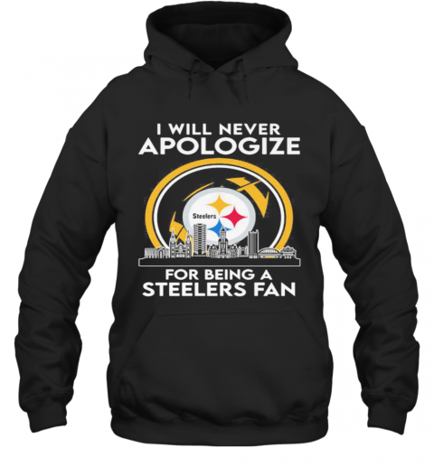I Will Never Apologize For Being A Pittsburgh Steelers Fan T-Shirt Unisex Hoodie