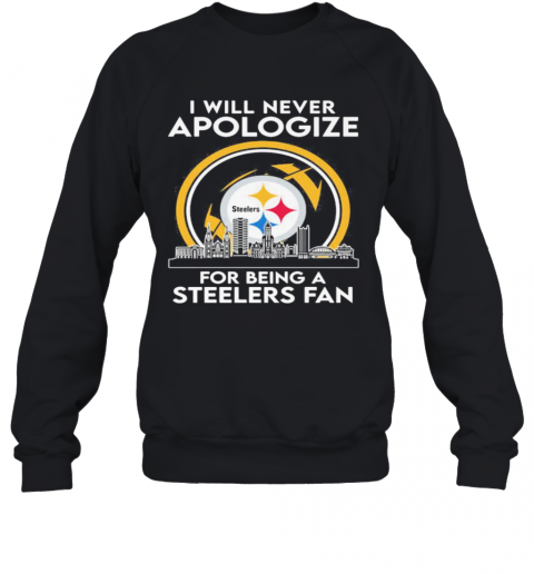 I Will Never Apologize For Being A Pittsburgh Steelers Fan T-Shirt Unisex Sweatshirt