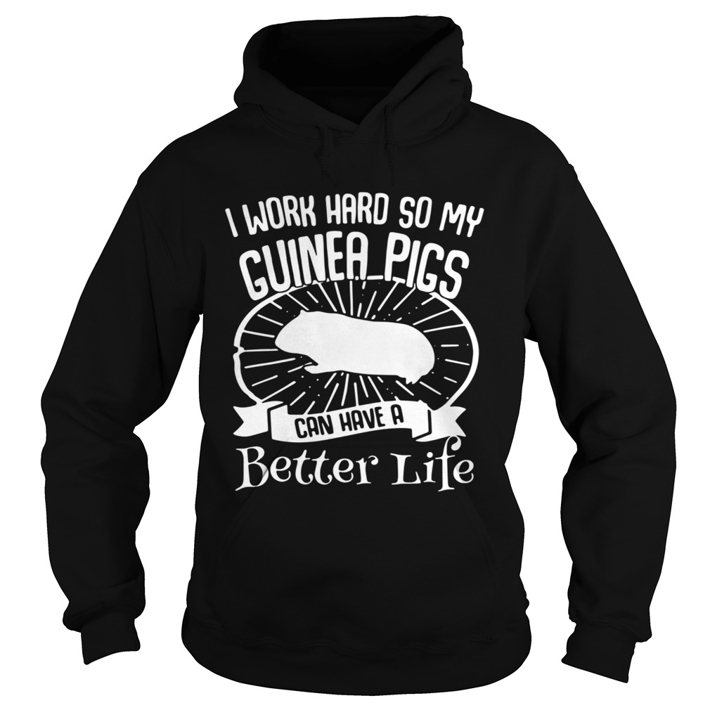 I Work Hard So My Guinea Pigs Can Have A Better Life Hoodie