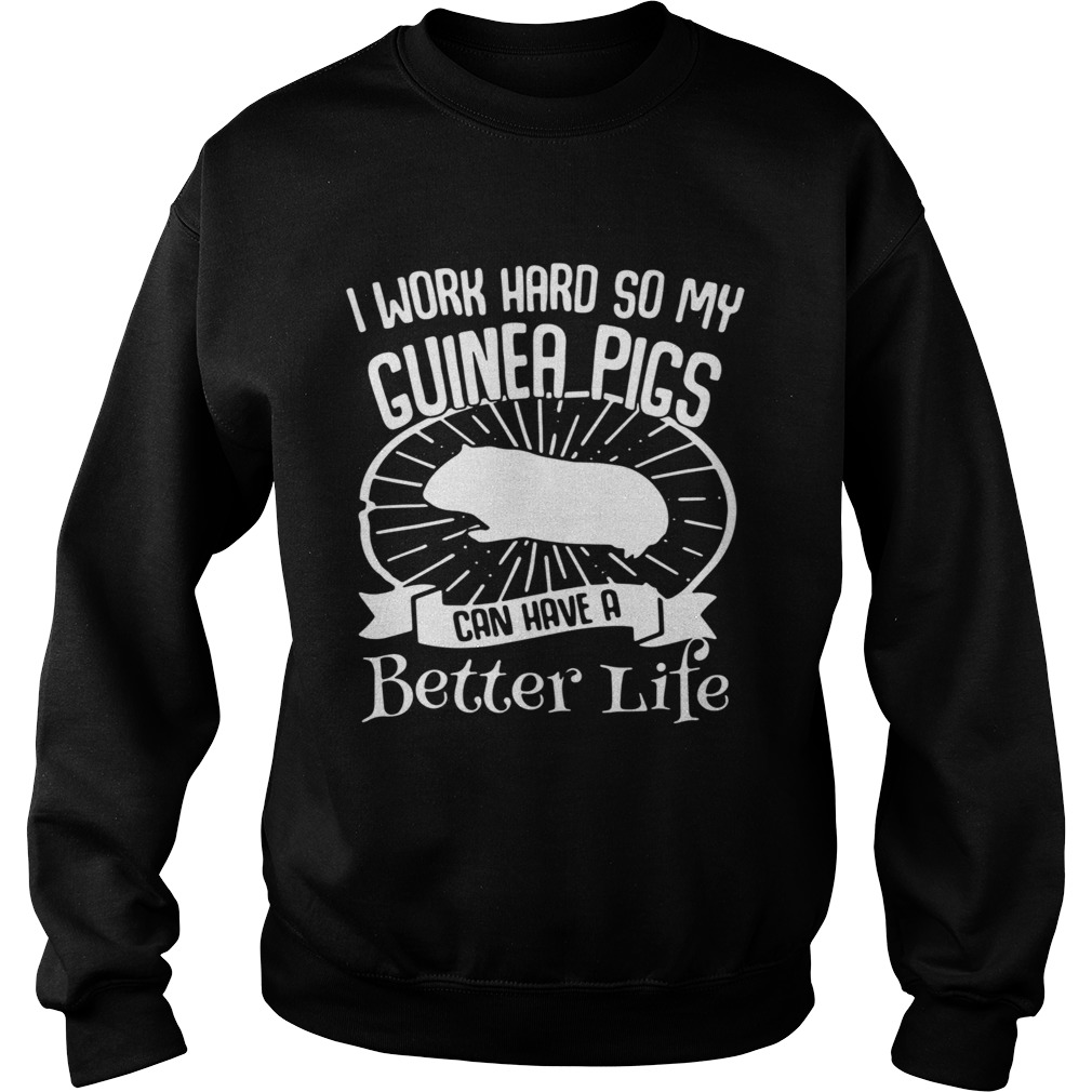 I Work Hard So My Guinea Pigs Can Have A Better Life Sweatshirt