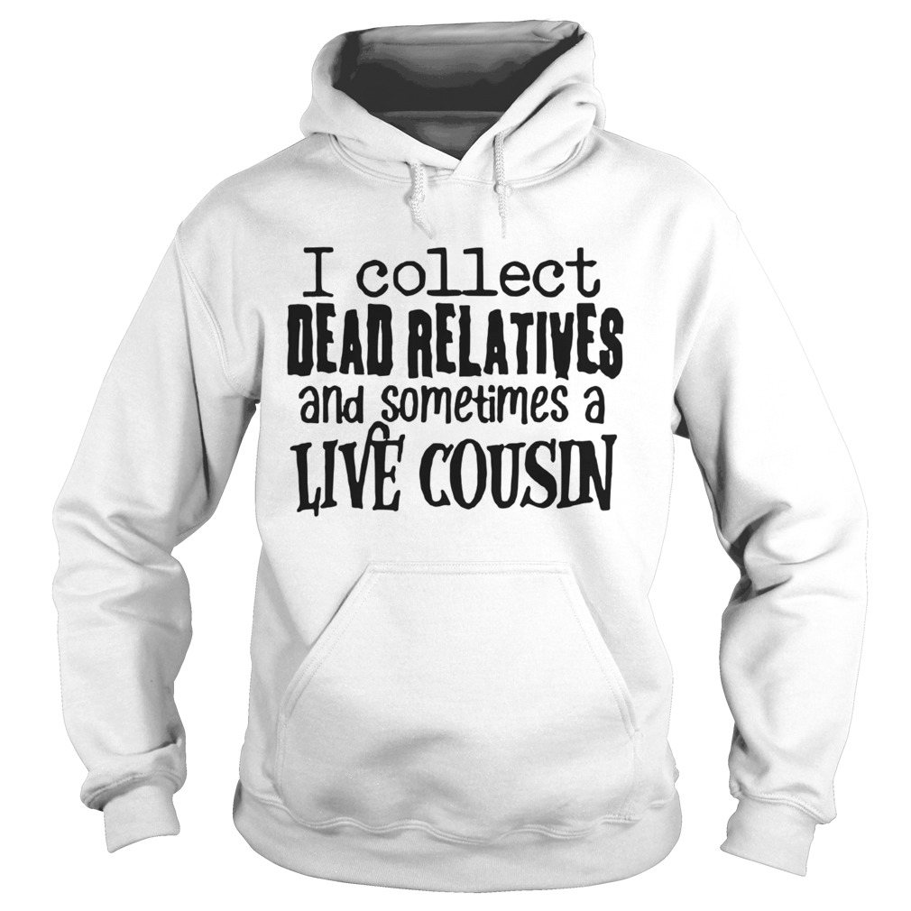 I collect dead relatives and sometimes a live cousin Hoodie