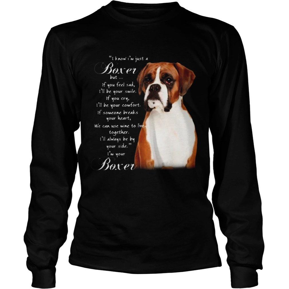 I know Im just a Boxer but If you feel sad Ill be your smile Im your Boxer Long Sleeve