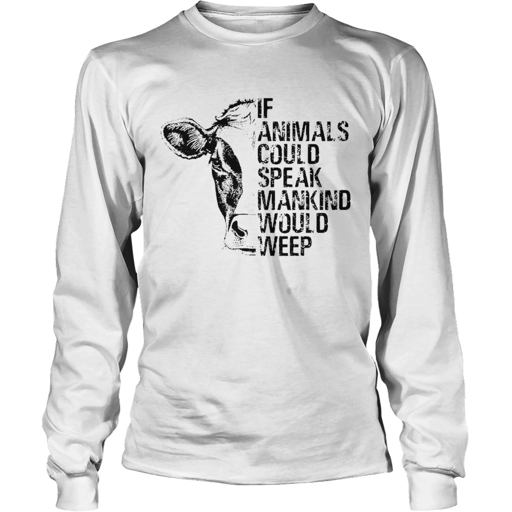 If Animals Could Speak Mankind Would Weep Long Sleeve