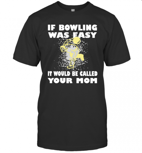 If Bowling Was Easy It Would Be Called Your Mom T-Shirt