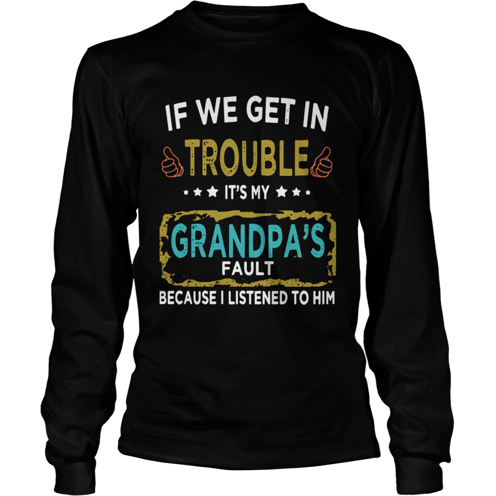 If We Get In Trouble Its My Grandpas Fault Because I Listened To Him Long Sleeve
