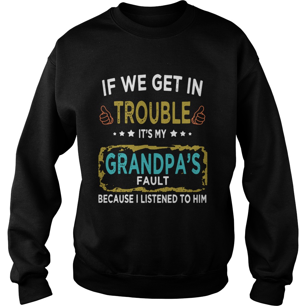 If We Get In Trouble Its My Grandpas Fault Because I Listened To Him Sweatshirt