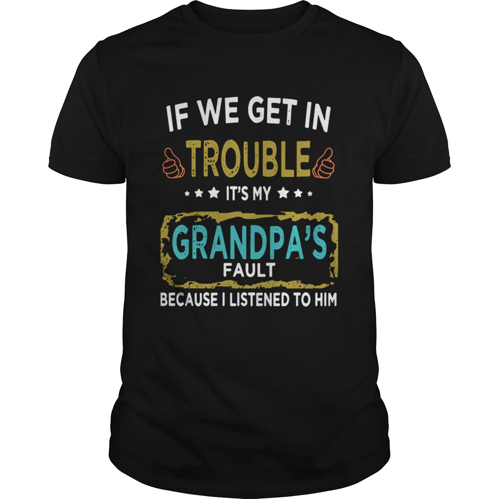 If We Get In Trouble Its My Grandpas Fault Because I Listened To Him shirt