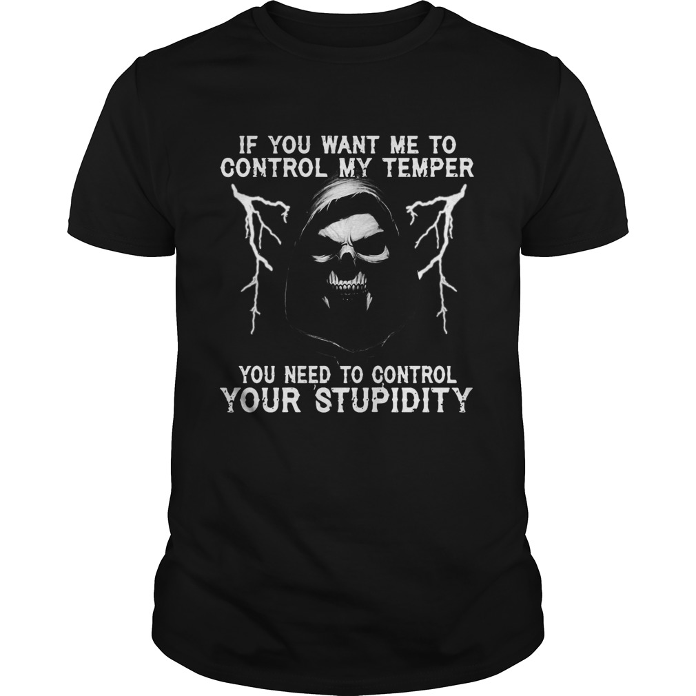 If You Want Me To Control My Temper You Need To Control Your Stupidity shirt