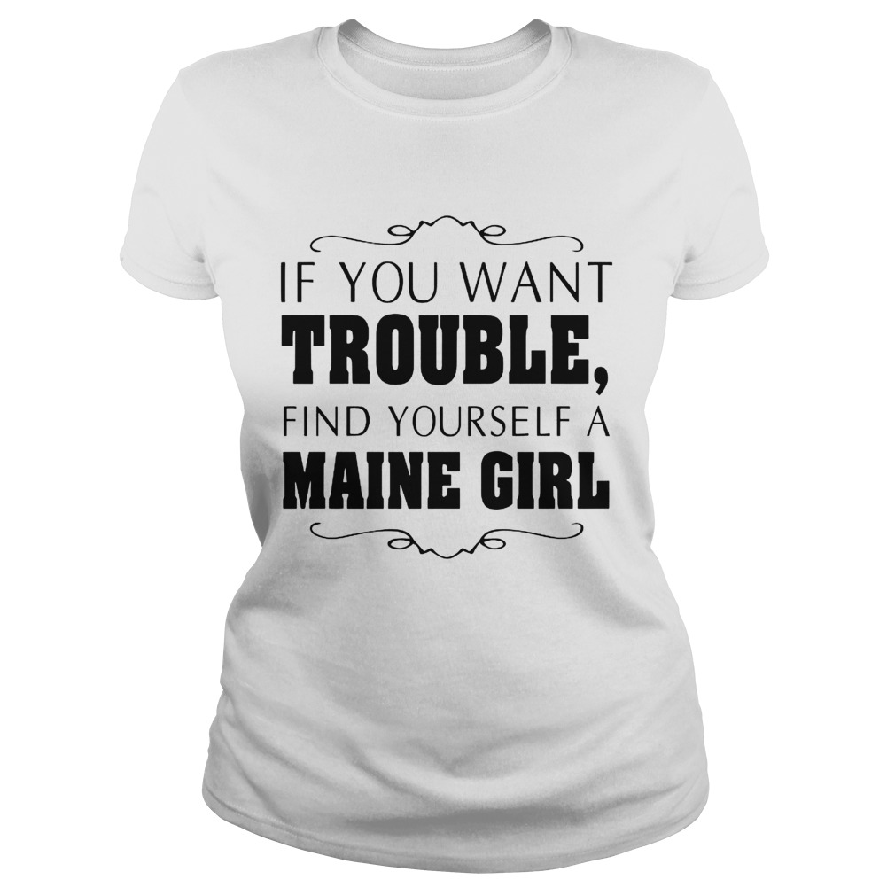 If You Want Trouble Find Yourself A Maine Girl Classic Ladies