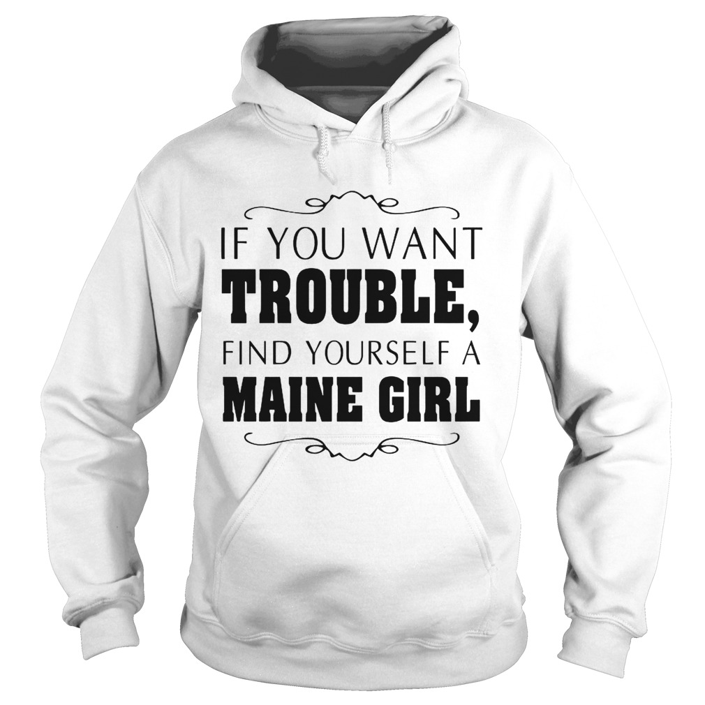 If You Want Trouble Find Yourself A Maine Girl Hoodie