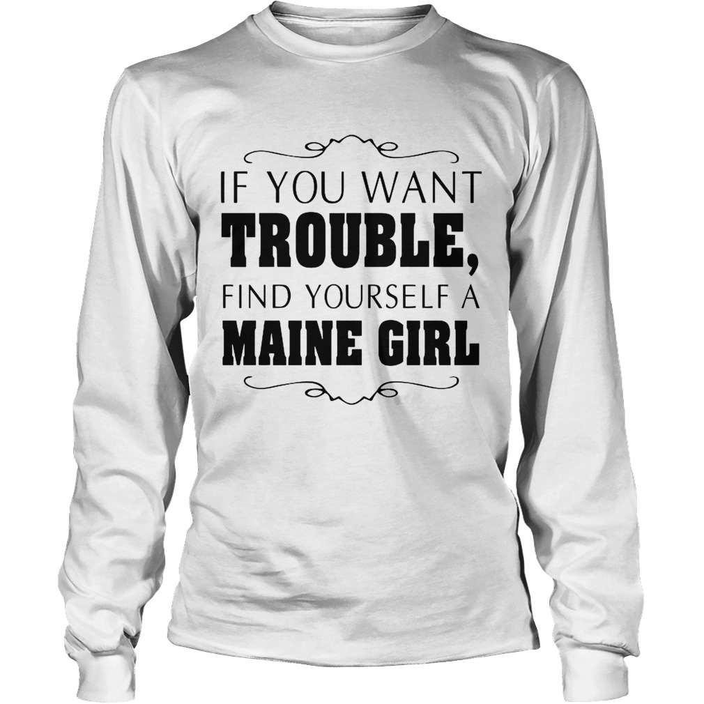 If You Want Trouble Find Yourself A Maine Girl Long Sleeve
